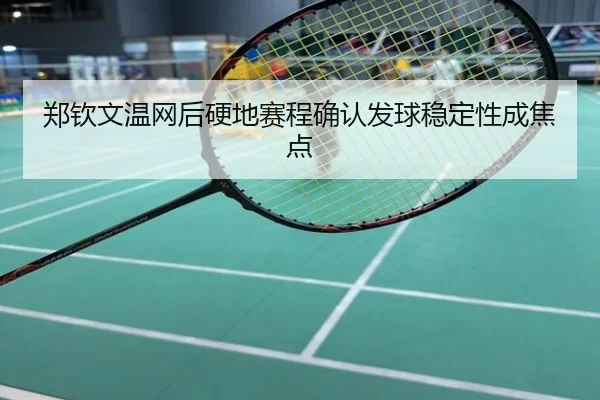 郑钦文温网后硬地赛程确认发球稳定性成焦点